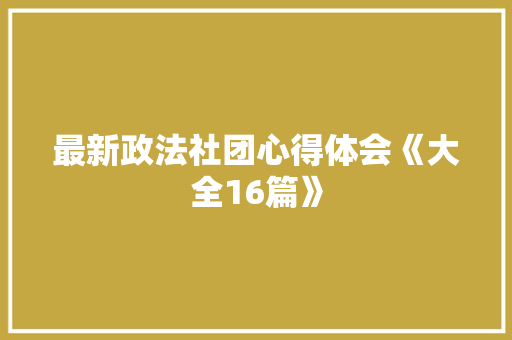 最新政法社团心得体会《大全16篇》 条剧书信