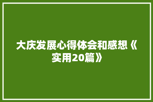大庆发展心得体会和感想《实用20篇》 办公写作