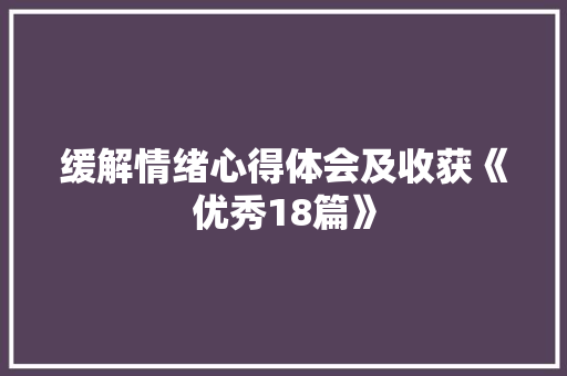 缓解情绪心得体会及收获《优秀18篇》 保证书