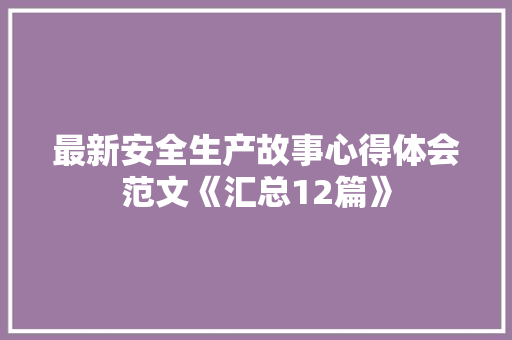 最新安全生产故事心得体会范文《汇总12篇》 英文简历