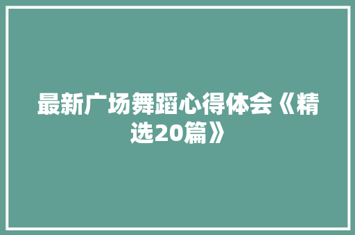 最新广场舞蹈心得体会《精选20篇》 个人简历