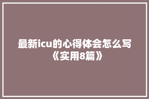 最新icu的心得体会怎么写《实用8篇》 简历