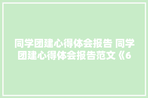 同学团建心得体会报告 同学团建心得体会报告范文《6篇》 社会论文