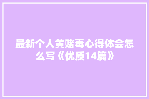 最新个人黄赌毒心得体会怎么写《优质14篇》 管理论文