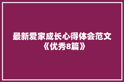 最新爱家成长心得体会范文《优秀8篇》 办公写作