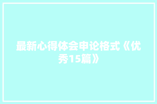 最新心得体会申论格式《优秀15篇》 个人简历