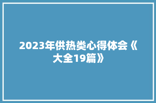 2023年供热类心得体会《大全19篇》 社会论文