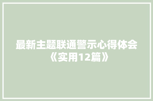 最新主题联通警示心得体会《实用12篇》 计算机论文