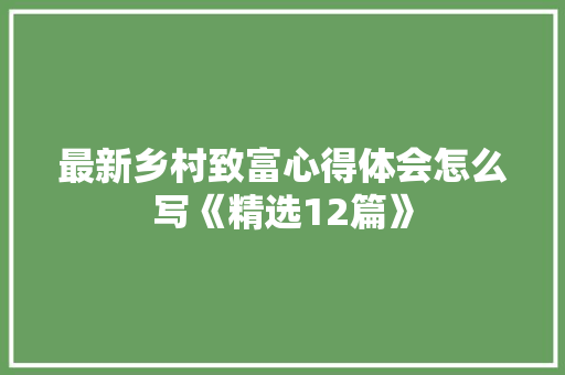最新乡村致富心得体会怎么写《精选12篇》 社会论文