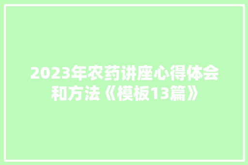 2023年农药讲座心得体会和方法《模板13篇》 办公写作