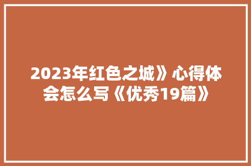 2023年红色之城》心得体会怎么写《优秀19篇》 条剧书信