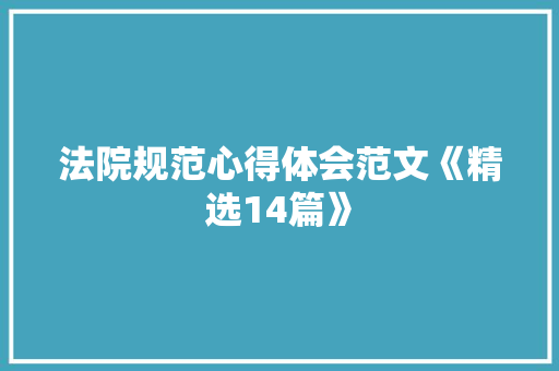法院规范心得体会范文《精选14篇》 教育论文