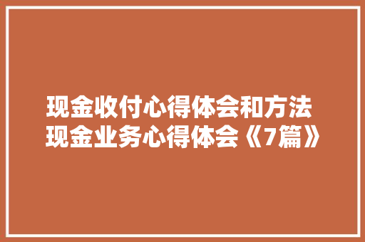 现金收付心得体会和方法 现金业务心得体会《7篇》 教育论文