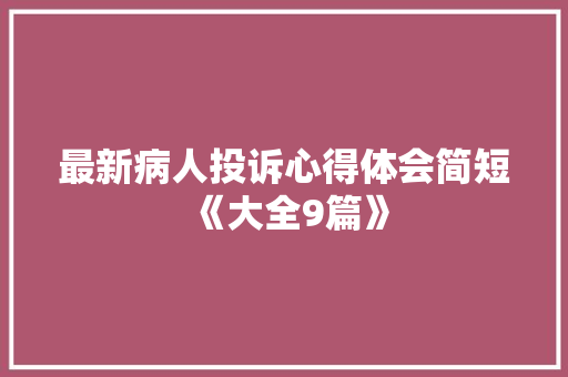 最新病人投诉心得体会简短《大全9篇》 公证书