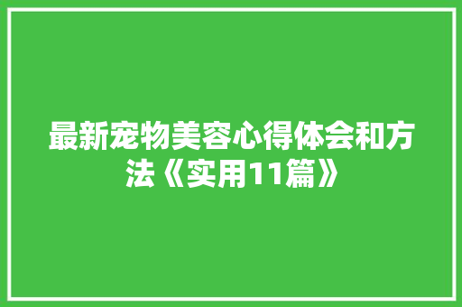 最新宠物美容心得体会和方法《实用11篇》 计算机论文