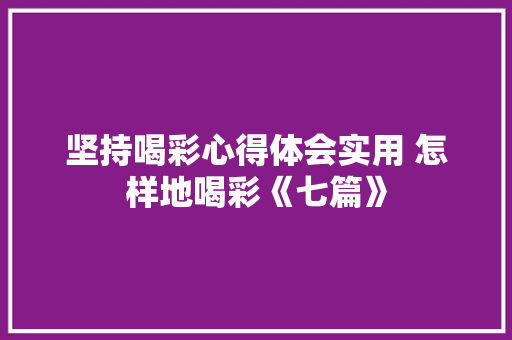 坚持喝彩心得体会实用 怎样地喝彩《七篇》 简历