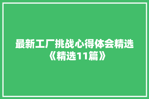 最新工厂挑战心得体会精选《精选11篇》 简历资料