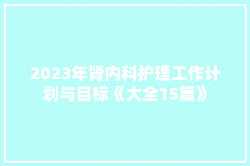 2023年肾内科护理工作计划与目标《大全15篇》 个人简历