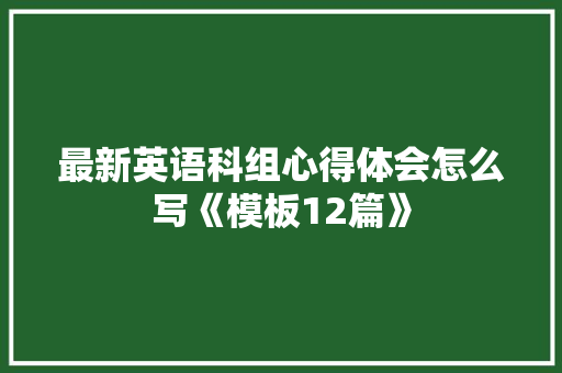 最新英语科组心得体会怎么写《模板12篇》 社会论文