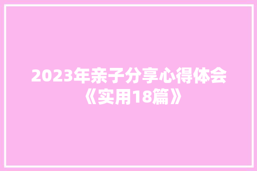 2023年亲子分享心得体会《实用18篇》 表扬书