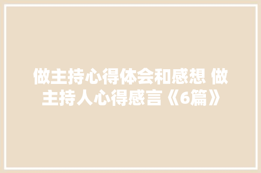 做主持心得体会和感想 做主持人心得感言《6篇》 简历资料