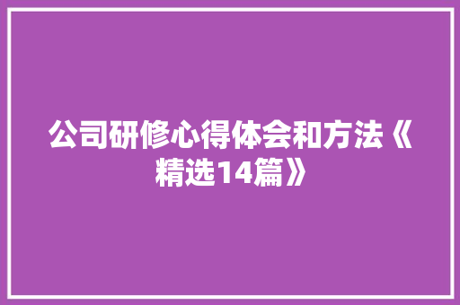 公司研修心得体会和方法《精选14篇》 策划方案
