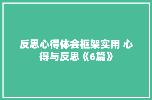 反思心得体会框架实用 心得与反思《6篇》 简历