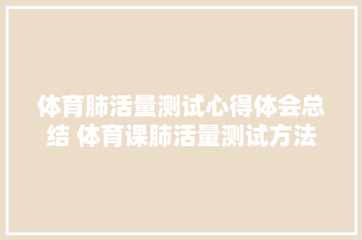 体育肺活量测试心得体会总结 体育课肺活量测试方法《6篇》 管理论文
