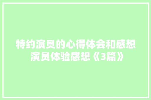 特约演员的心得体会和感想 演员体验感想《3篇》 文秘写作