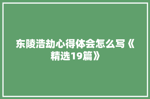 东陵浩劫心得体会怎么写《精选19篇》 简历资料