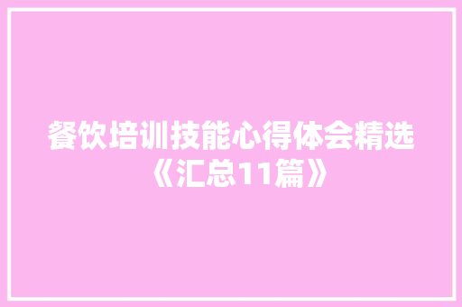 餐饮培训技能心得体会精选《汇总11篇》 条剧书信