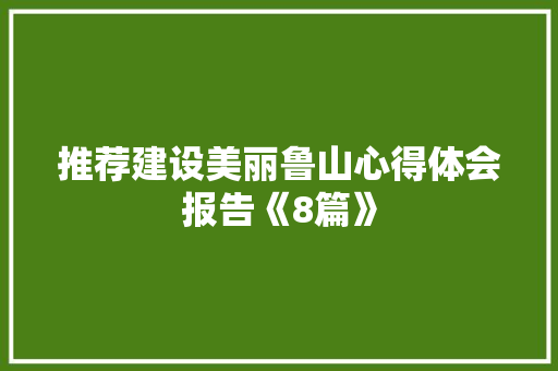 推荐建设美丽鲁山心得体会报告《8篇》 个人简历