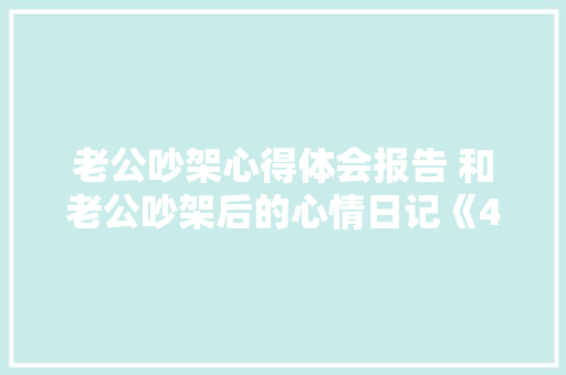 老公吵架心得体会报告 和老公吵架后的心情日记《4篇》 策划方案