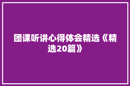 团课听讲心得体会精选《精选20篇》 文秘写作