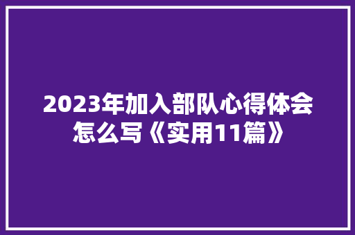 2023年加入部队心得体会怎么写《实用11篇》 公证书