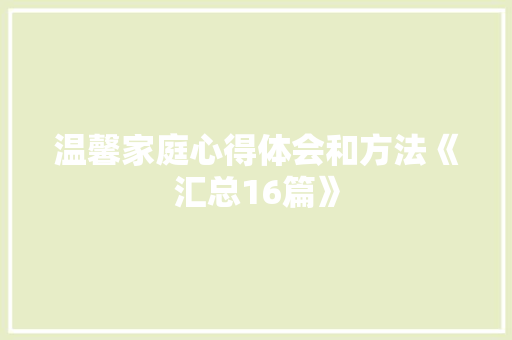温馨家庭心得体会和方法《汇总16篇》 公证书