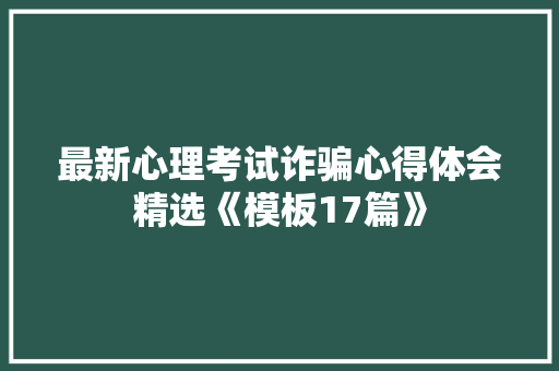 最新心理考试诈骗心得体会精选《模板17篇》 担保书