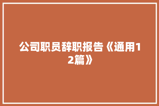 公司职员辞职报告《通用12篇》 文秘写作