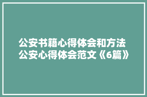 公安书籍心得体会和方法 公安心得体会范文《6篇》 条剧书信