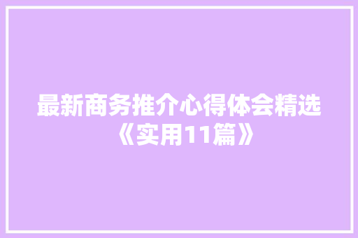 最新商务推介心得体会精选《实用11篇》 公证书
