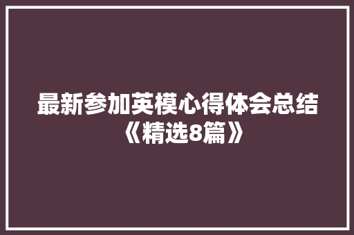 最新参加英模心得体会总结《精选8篇》 个人简历