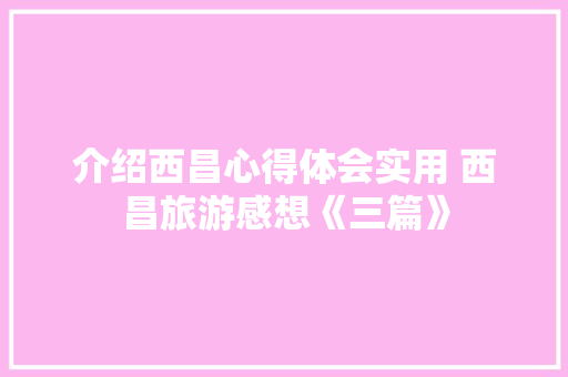 介绍西昌心得体会实用 西昌旅游感想《三篇》 担保书