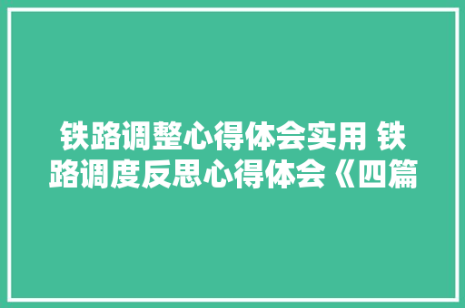 铁路调整心得体会实用 铁路调度反思心得体会《四篇》 保证书