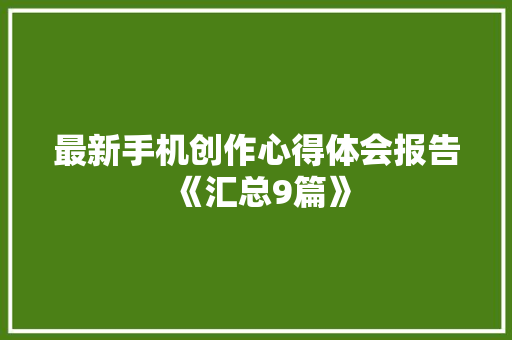 最新手机创作心得体会报告《汇总9篇》 担保书