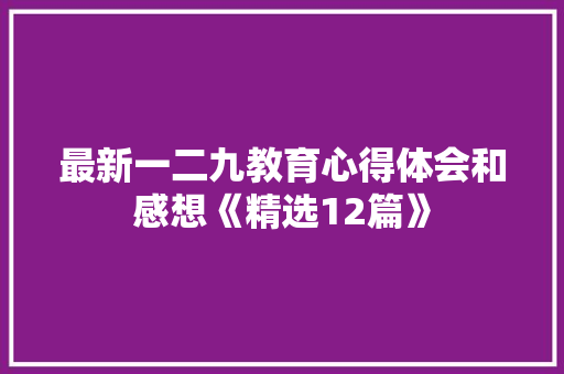 最新一二九教育心得体会和感想《精选12篇》 公证书