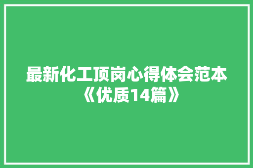 最新化工顶岗心得体会范本《优质14篇》 策划方案