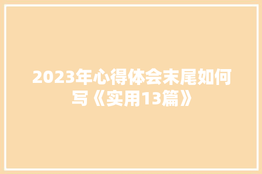 2023年心得体会末尾如何写《实用13篇》 个人写作