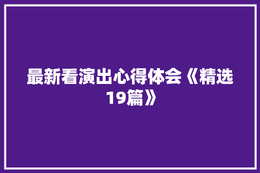 最新看演出心得体会《精选19篇》 承诺书