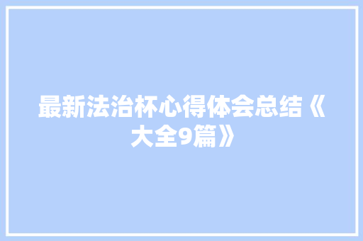 最新法治杯心得体会总结《大全9篇》 简历