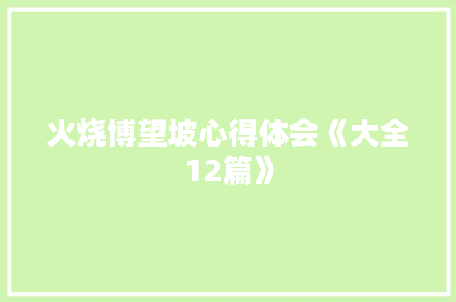 火烧博望坡心得体会《大全12篇》 毕业设计